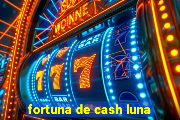 fortuna de cash luna